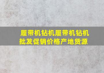 履带机钻机履带机钻机批发、促销价格、产地货源 