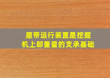 履带运行装置是挖掘机上部重量的支承基础。