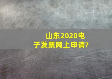 山东2020电子发票网上申请?