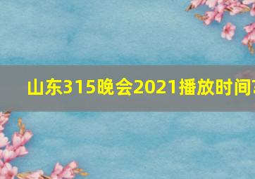 山东315晚会2021播放时间?