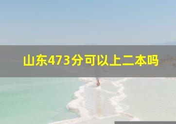 山东473分可以上二本吗