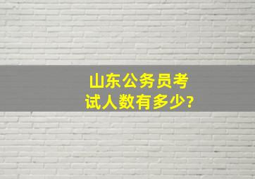 山东公务员考试人数有多少?