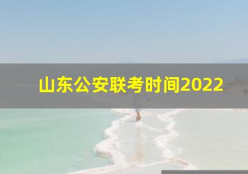 山东公安联考时间2022