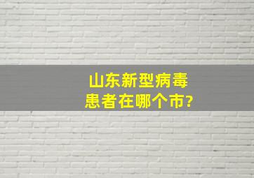 山东新型病毒患者在哪个市?