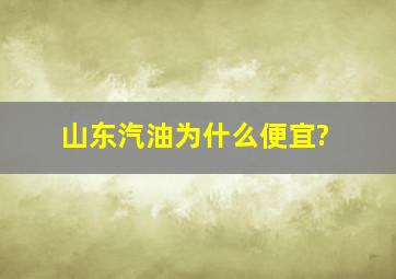 山东汽油为什么便宜?