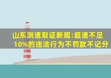 山东测速取证新规:超速不足10%的违法行为,不罚款不记分