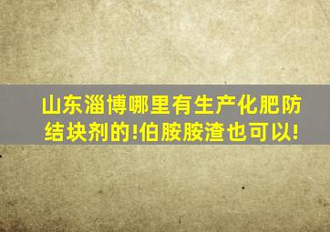 山东淄博哪里有生产化肥防结块剂的!伯胺胺渣也可以!