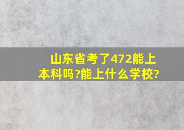 山东省,考了472能上本科吗?能上什么学校?