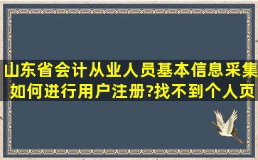 山东省会计从业人员基本信息采集如何进行用户注册?找不到个人页面?