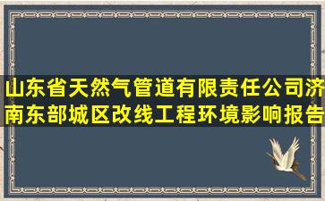 山东省天然气管道有限责任公司济南东部城区改线工程环境影响报告...