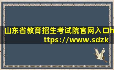 山东省教育招生考试院官网入口(https://www.sdzk.cn/)