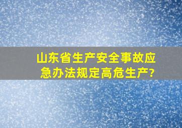 山东省生产安全事故应急办法规定,高危生产?