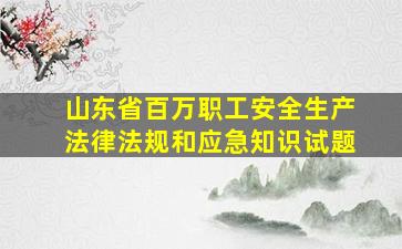 山东省百万职工安全生产法律法规和应急知识试题