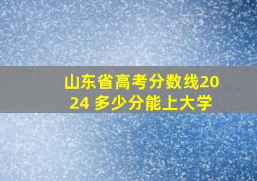 山东省高考分数线2024 多少分能上大学