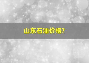 山东石油价格?