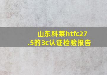 山东科莱htfc27.5的3c认证检验报告