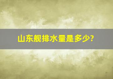 山东舰排水量是多少?