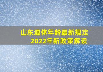 山东退休年龄最新规定2022年新政策解读