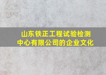 山东铁正工程试验检测中心有限公司的企业文化