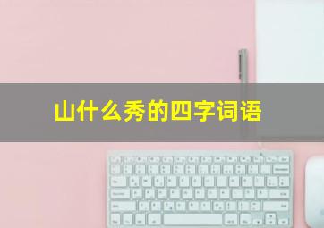 山什么秀的四字词语