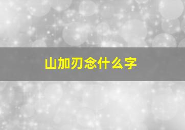 山加刃念什么字