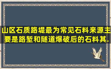 山区石质路堤最为常见,石料来源主要是路堑和隧道爆破后的石料,其...