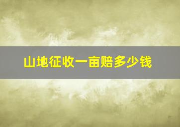 山地征收一亩赔多少钱