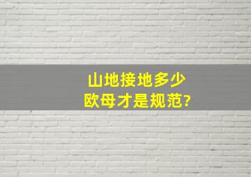 山地接地多少欧母才是规范?