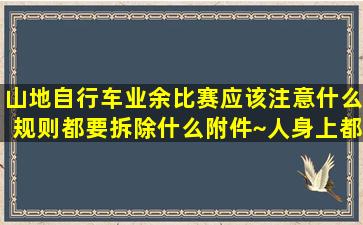 山地自行车业余比赛应该注意什么规则都要拆除什么附件~人身上都...