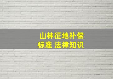 山林征地补偿标准 法律知识