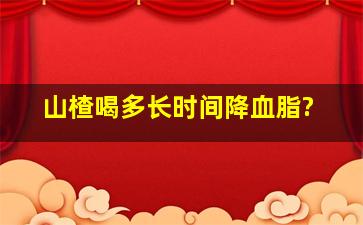 山楂喝多长时间降血脂?