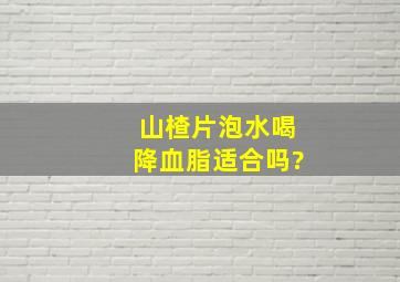 山楂片泡水喝降血脂适合吗?