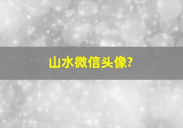 山水微信头像?