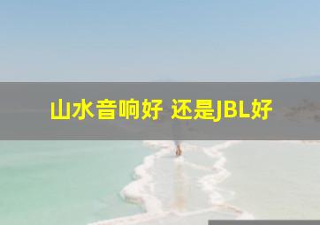 山水音响好 还是JBL好