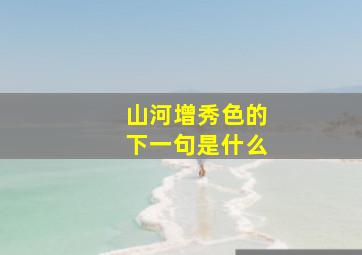 山河增秀色的下一句是什么