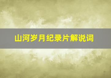 山河岁月纪录片解说词(