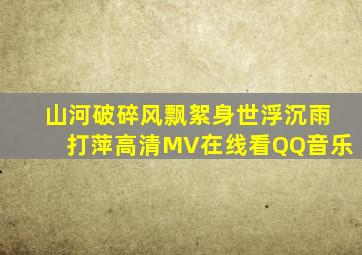 山河破碎风飘絮,身世浮沉雨打萍高清MV在线看QQ音乐