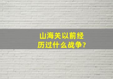 山海关以前经历过什么战争?