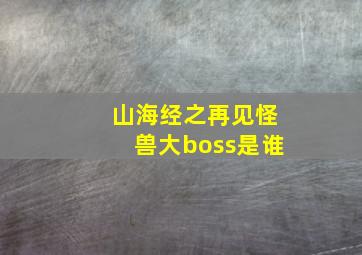 山海经之再见怪兽大boss是谁