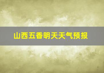 山西五香明天天气预报