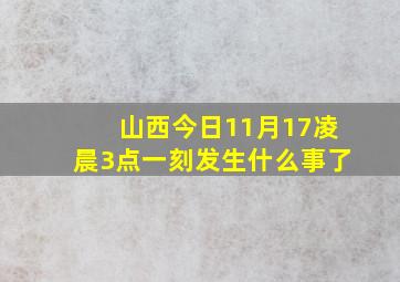 山西今日11月17凌晨3点一刻发生什么事了