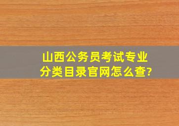 山西公务员考试专业分类目录官网怎么查?