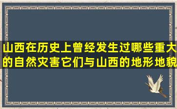 山西在历史上曾经发生过哪些重大的自然灾害,它们与山西的地形地貌...