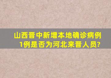 山西晋中新增本地确诊病例1例是否为河北来晋人员?