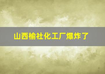 山西榆社化工厂爆炸了