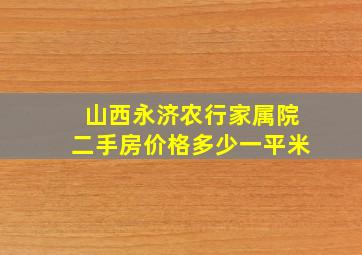 山西永济农行家属院二手房价格,多少一平米