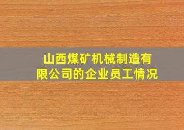 山西煤矿机械制造有限公司的企业员工情况