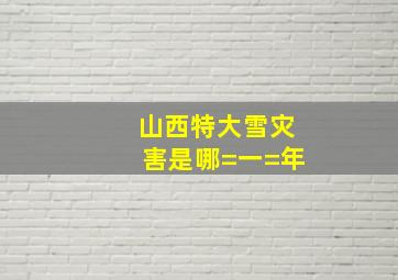 山西特大雪灾害是哪=一=年(