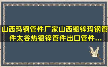 山西玛钢管件厂家,山西镀锌玛钢管件,太谷热镀锌管件,出口管件...