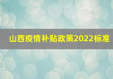 山西疫情补贴政策2022标准